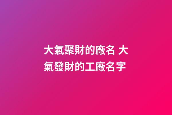 大氣聚財的廠名 大氣發財的工廠名字-第1張-公司起名-玄機派